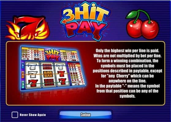 Only the highest win per line is paid. Wins are not multiplied by bet per line. To form a winning combination, the symbols must be placed in the positions described in paytable, except for any cherry which can be anywhere on the line...